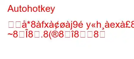 Autohotkey を佹*8fxj9yhex8c;h
~88.8(888